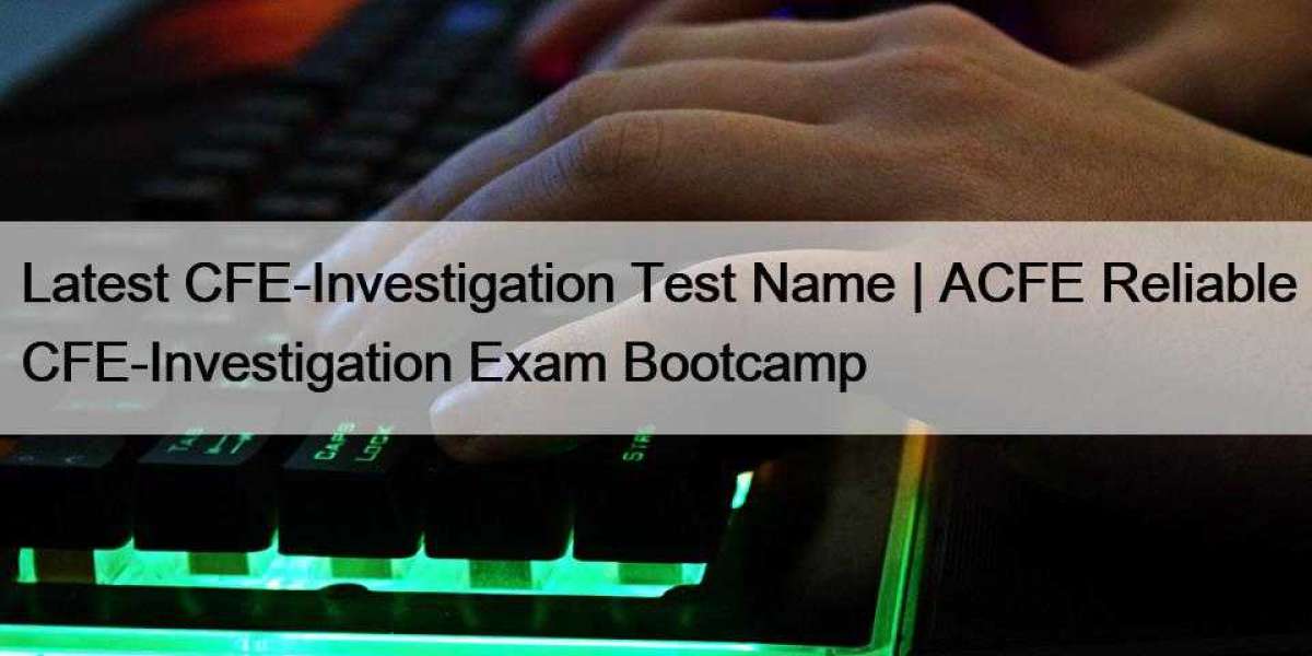 Latest CFE-Investigation Test Name | ACFE Reliable CFE-Investigation Exam Bootcamp