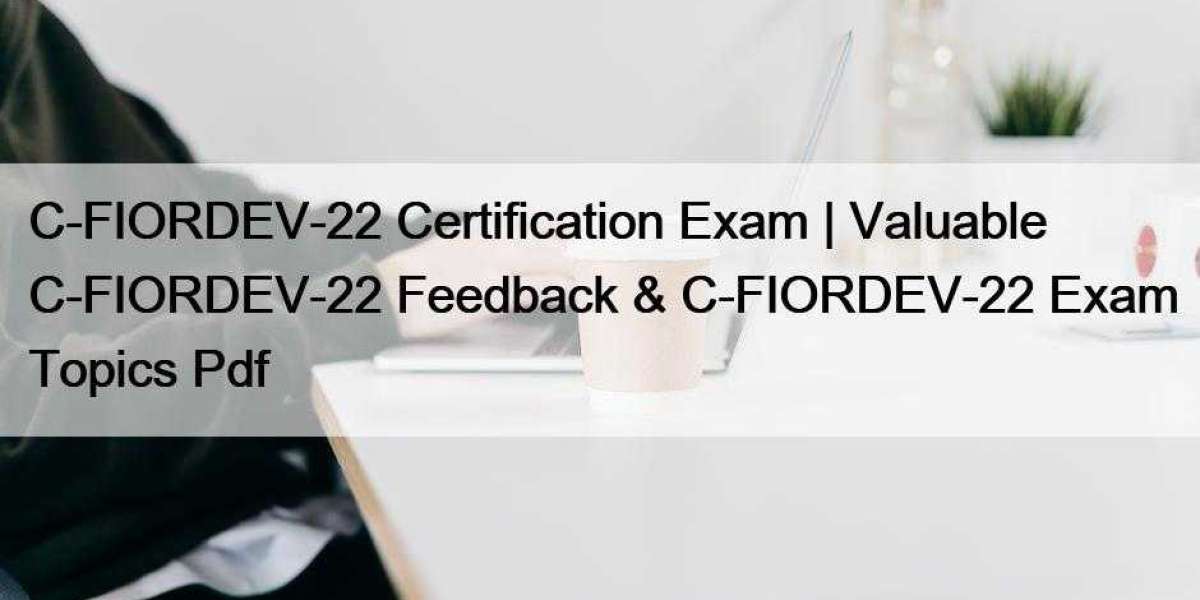 C-FIORDEV-22 Certification Exam | Valuable C-FIORDEV-22 Feedback & C-FIORDEV-22 Exam Topics Pdf