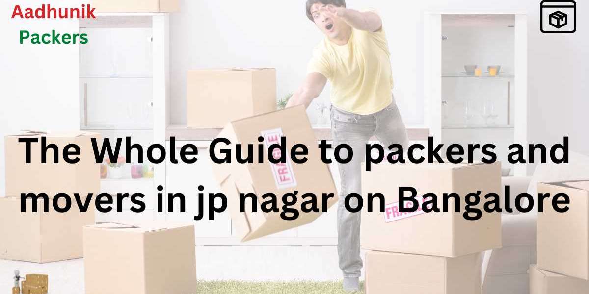 The Whole Guide to packers and movers in jp nagar on Bangalore