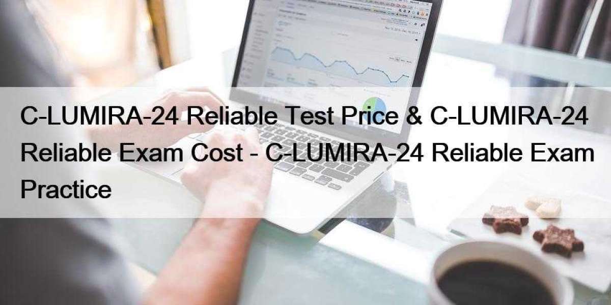 C-LUMIRA-24 Reliable Test Price & C-LUMIRA-24 Reliable Exam Cost - C-LUMIRA-24 Reliable Exam Practice