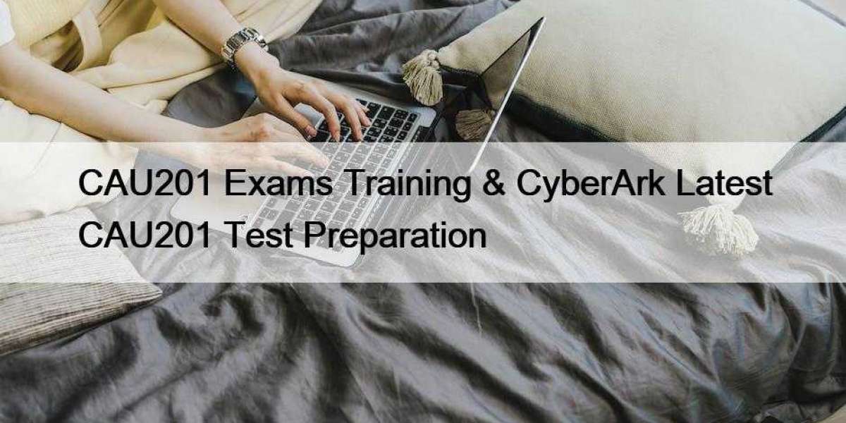 CAU201 Exams Training & CyberArk Latest CAU201 Test Preparation