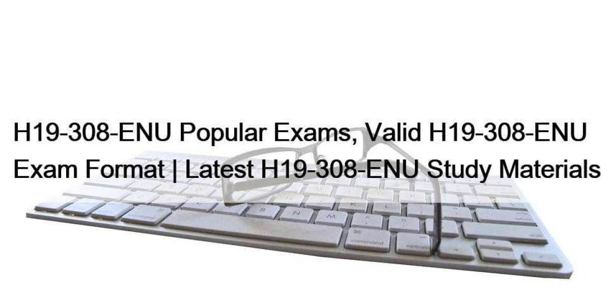 H19-308-ENU Popular Exams, Valid H19-308-ENU Exam Format | Latest H19-308-ENU Study Materials