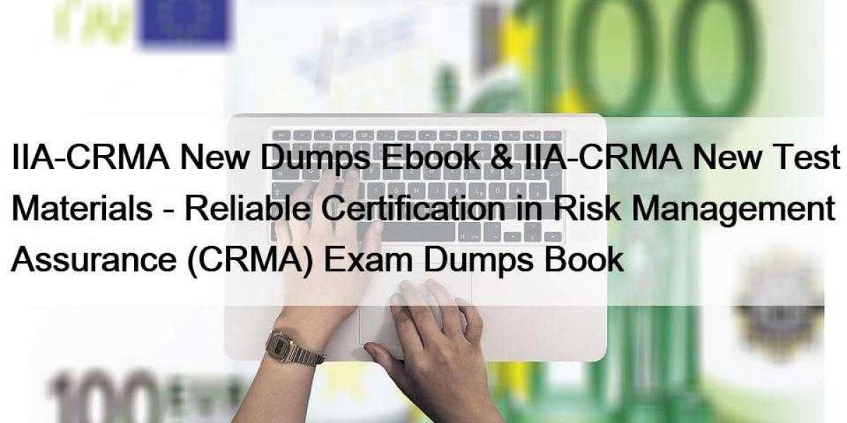 IIA-CRMA New Dumps Ebook & IIA-CRMA New Test Materials - Reliable Certification in Risk Management Assurance (CRMA) 