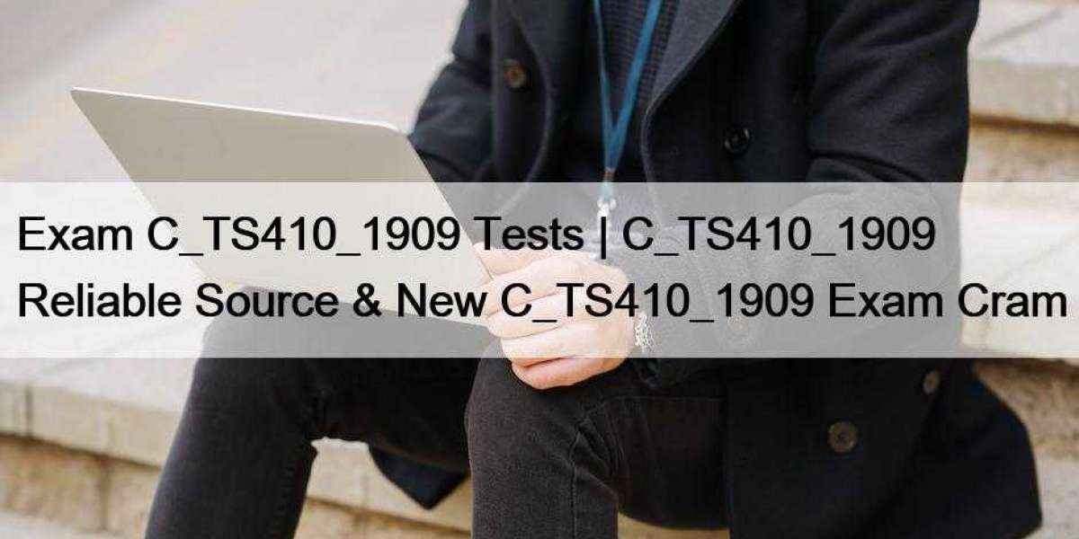 Exam C_TS410_1909 Tests | C_TS410_1909 Reliable Source & New C_TS410_1909 Exam Cram