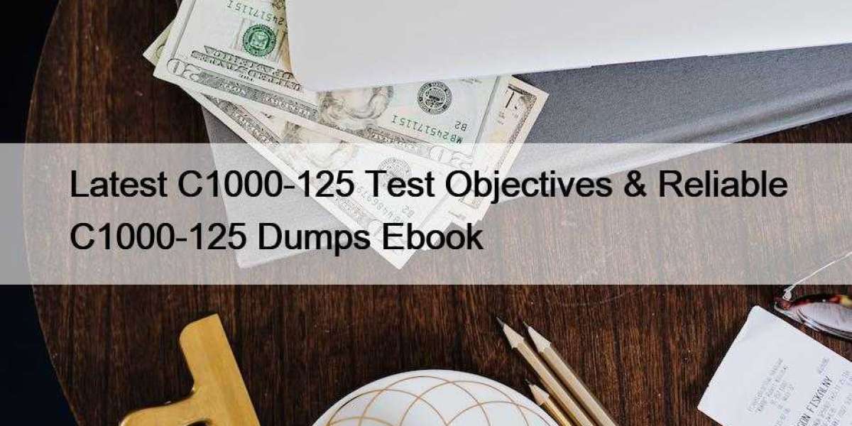Latest C1000-125 Test Objectives & Reliable C1000-125 Dumps Ebook