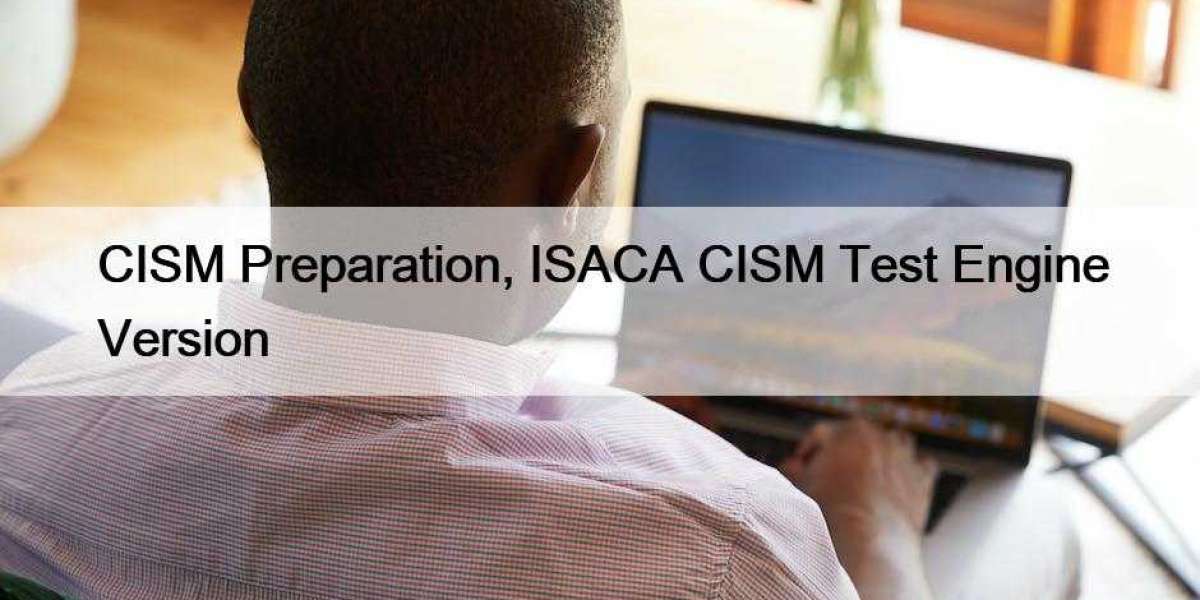 CISM Preparation, ISACA CISM Test Engine Version