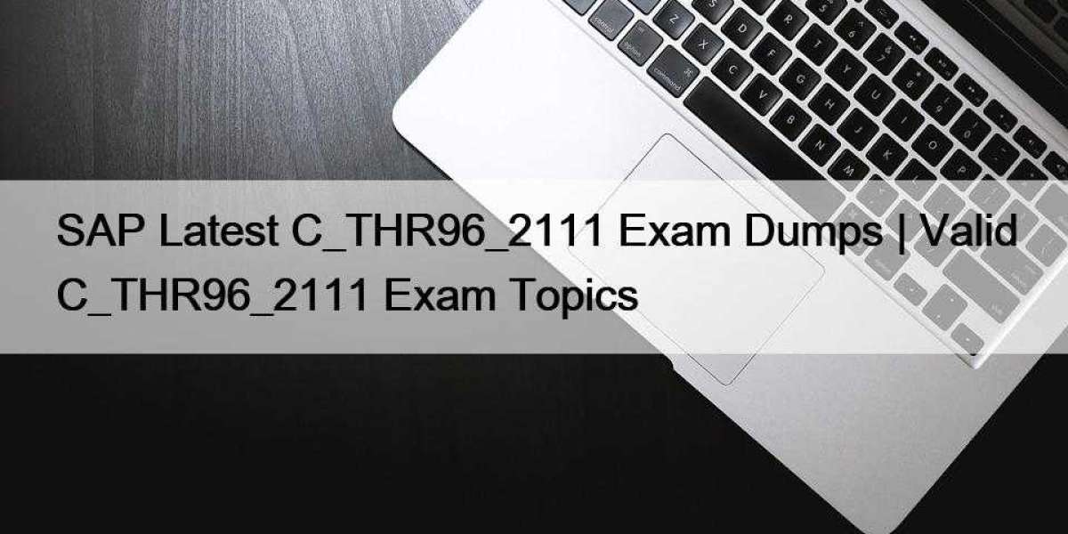 SAP Latest C_THR96_2111 Exam Dumps | Valid C_THR96_2111 Exam Topics