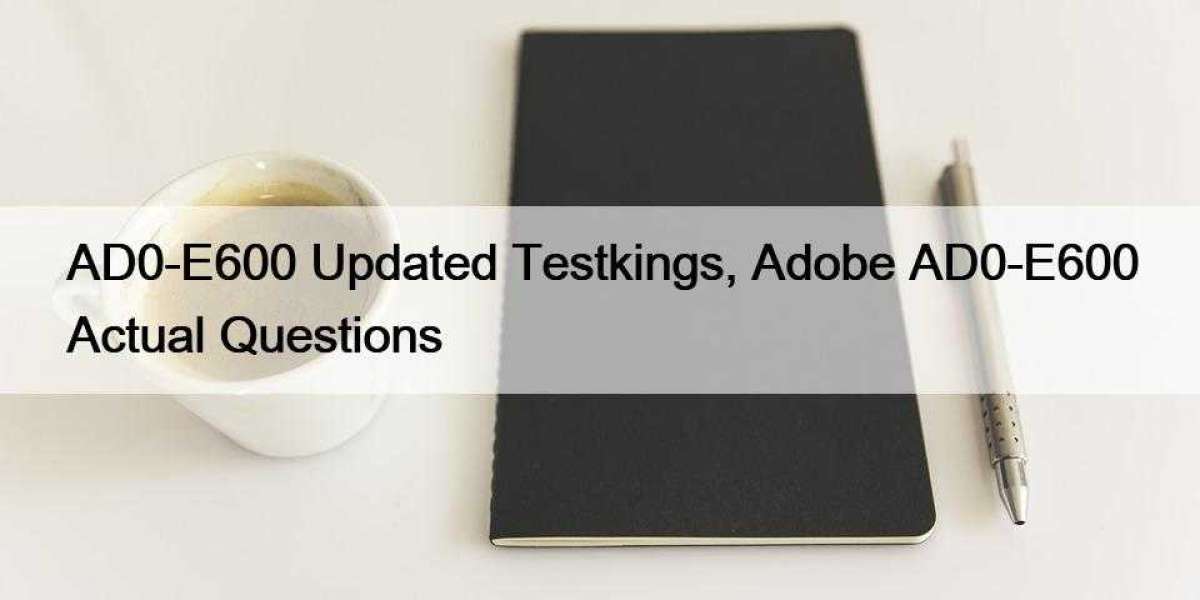 AD0-E600 Updated Testkings, Adobe AD0-E600 Actual Questions