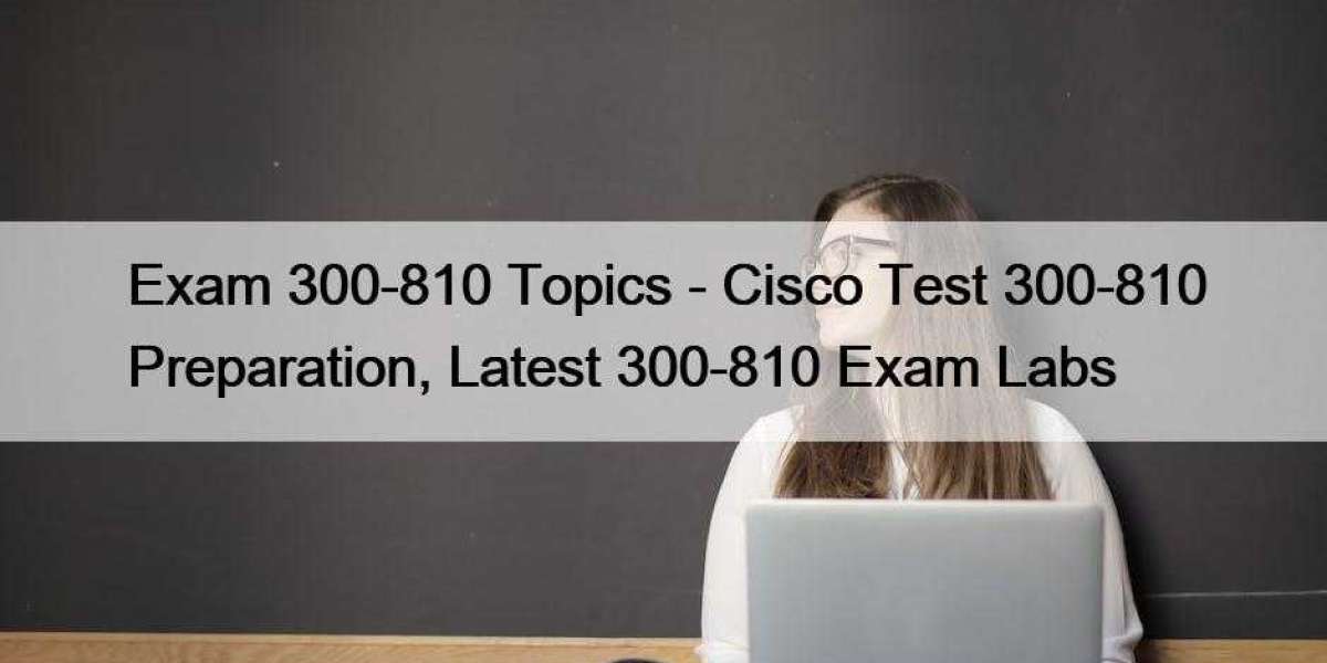 Exam 300-810 Topics - Cisco Test 300-810 Preparation, Latest 300-810 Exam Labs