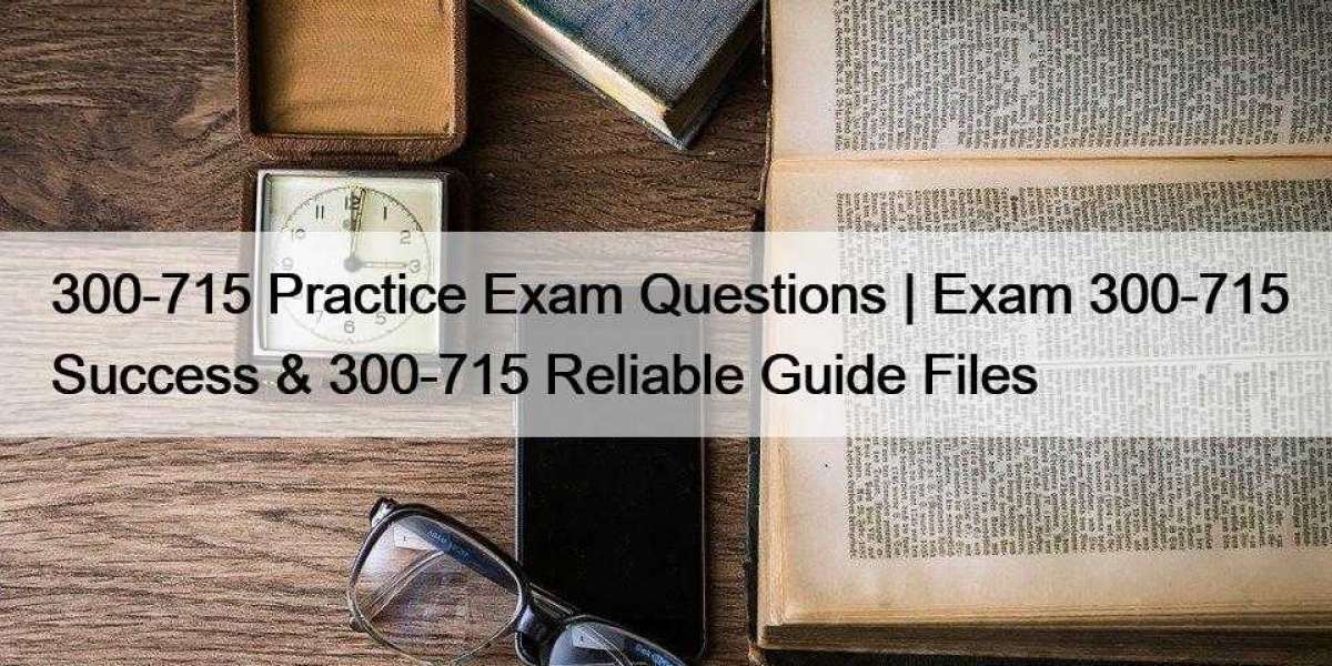 300-715 Practice Exam Questions | Exam 300-715 Success & 300-715 Reliable Guide Files