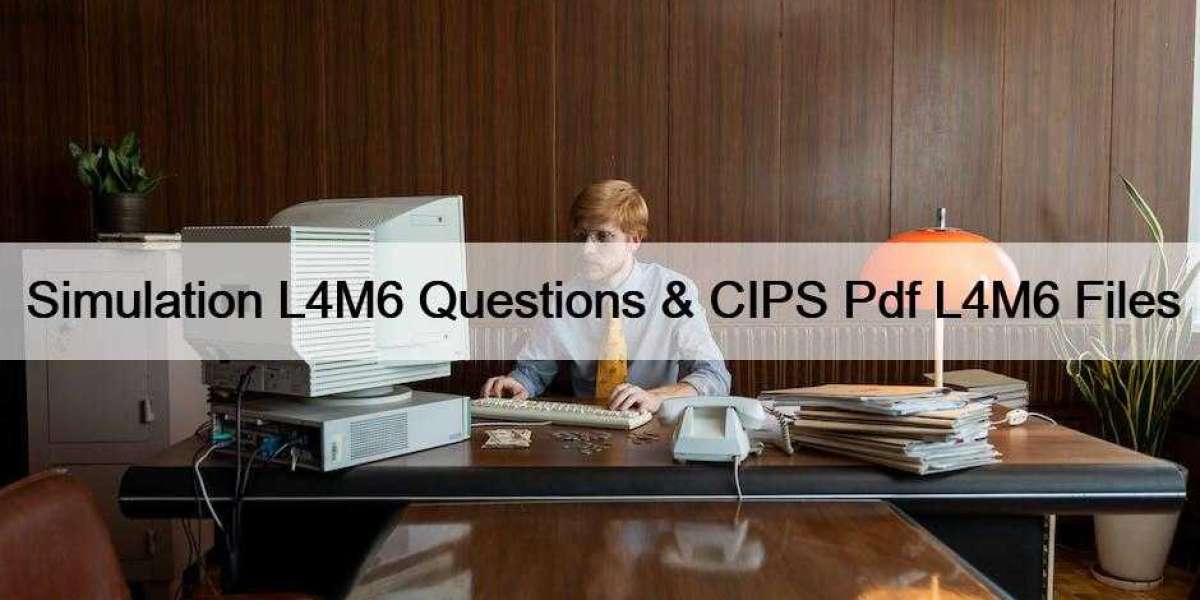 Simulation L4M6 Questions & CIPS Pdf L4M6 Files