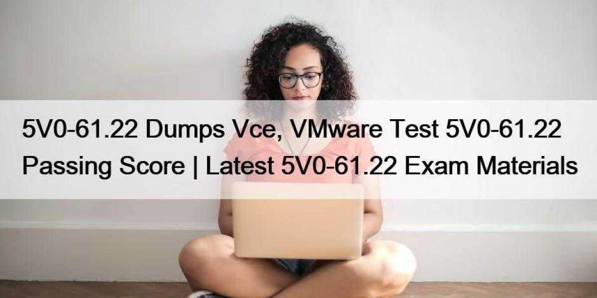 5V0-61.22 Dumps Vce, VMware Test 5V0-61.22 Passing Score | Latest 5V0-61.22 Exam Materials