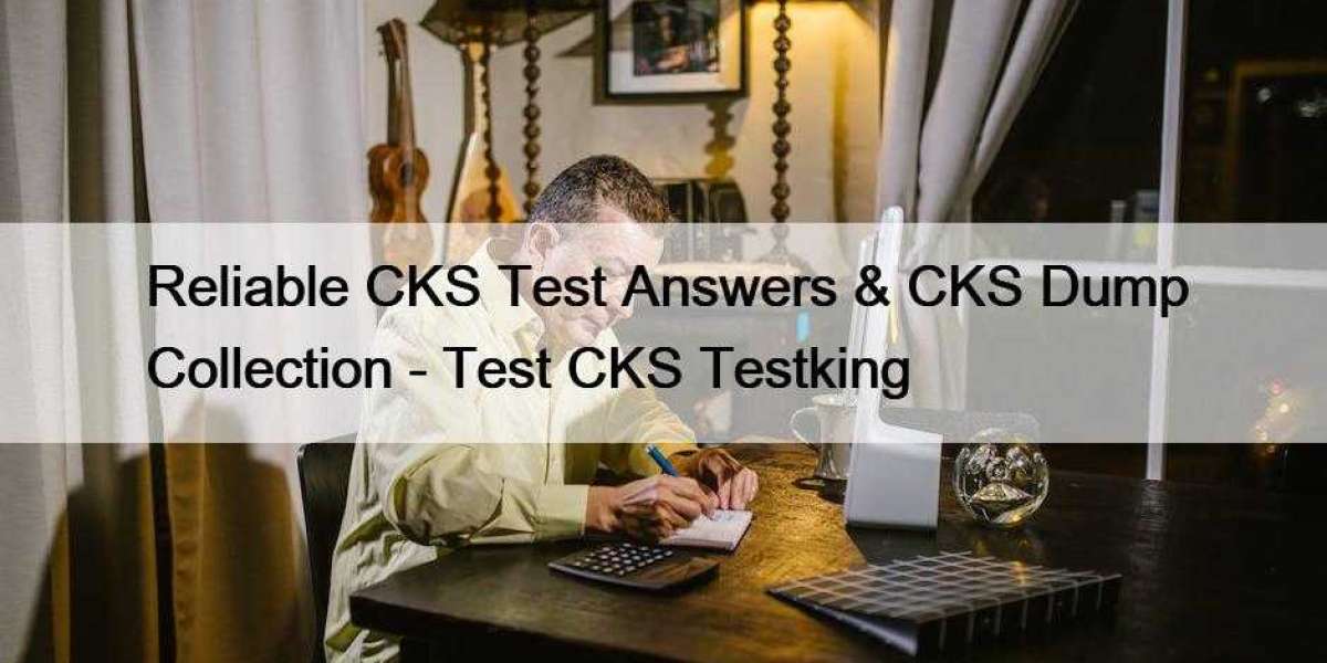 Reliable CKS Test Answers & CKS Dump Collection - Test CKS Testking