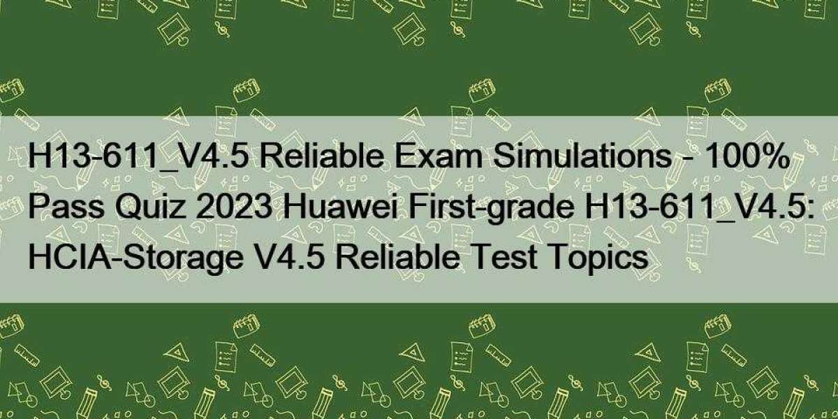 H13-611_V4.5 Reliable Exam Simulations - 100% Pass Quiz 2023 Huawei First-grade H13-611_V4.5: HCIA-Storage V4.5 Reliable