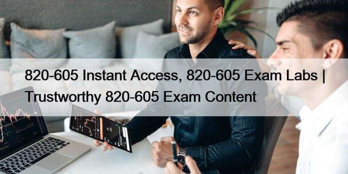 820-605 Instant Access, 820-605 Exam Labs | Trustworthy 820-605 Exam Content