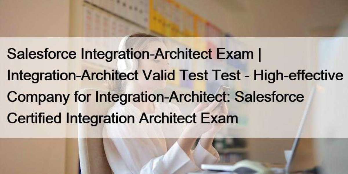 Salesforce Integration-Architect Exam | Integration-Architect Valid Test Test - High-effective Company for Integration-A