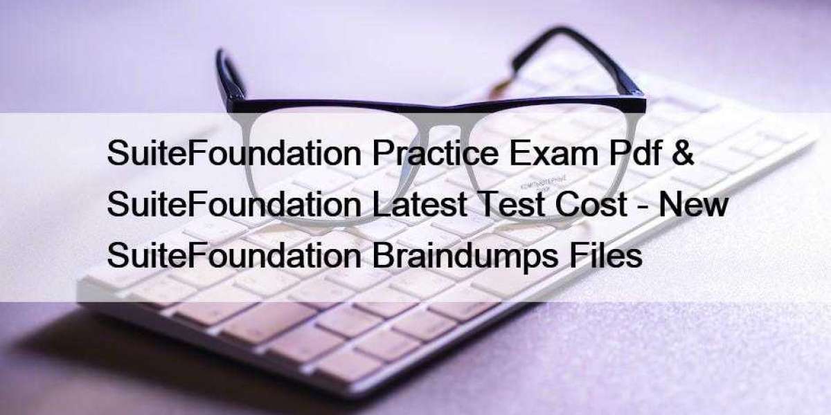 SuiteFoundation Practice Exam Pdf & SuiteFoundation Latest Test Cost - New SuiteFoundation Braindumps Files