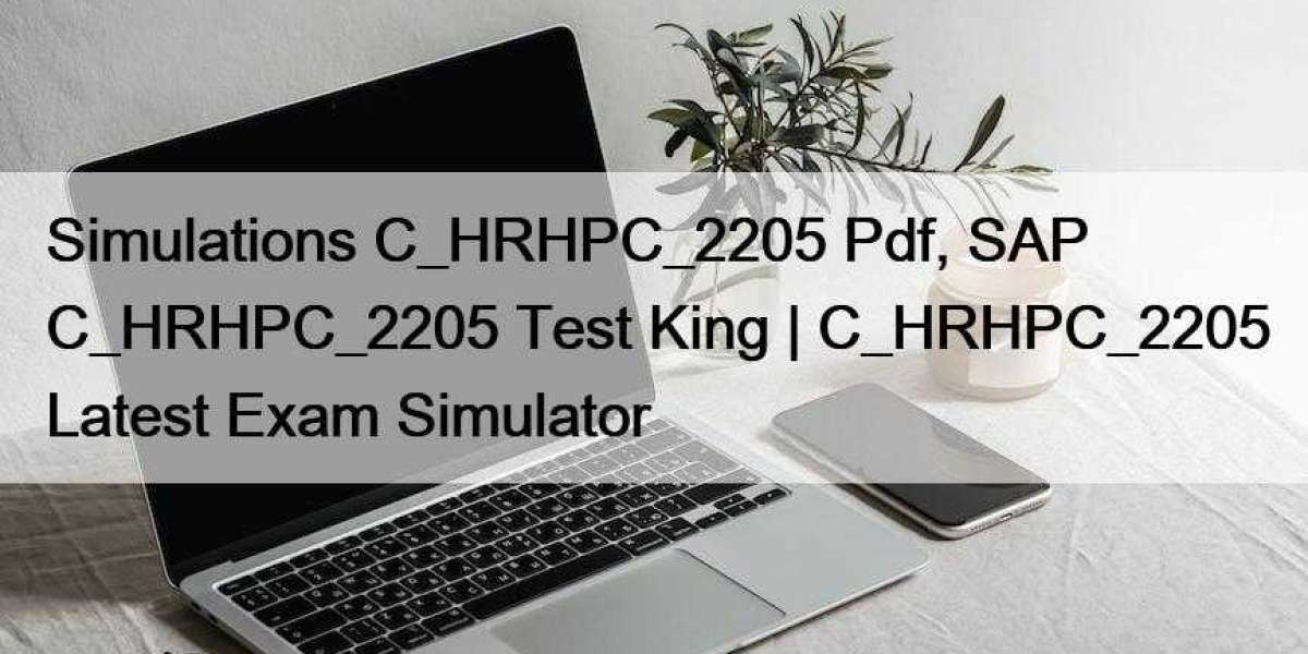 Simulations C_HRHPC_2205 Pdf, SAP C_HRHPC_2205 Test King | C_HRHPC_2205 Latest Exam Simulator