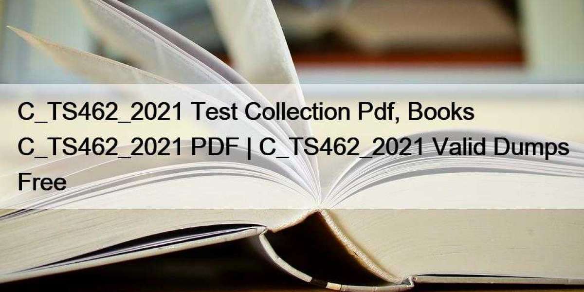 C_TS462_2021 Test Collection Pdf, Books C_TS462_2021 PDF | C_TS462_2021 Valid Dumps Free