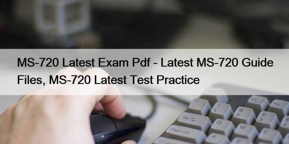 MS-720 Latest Exam Pdf - Latest MS-720 Guide Files, MS-720 Latest Test Practice