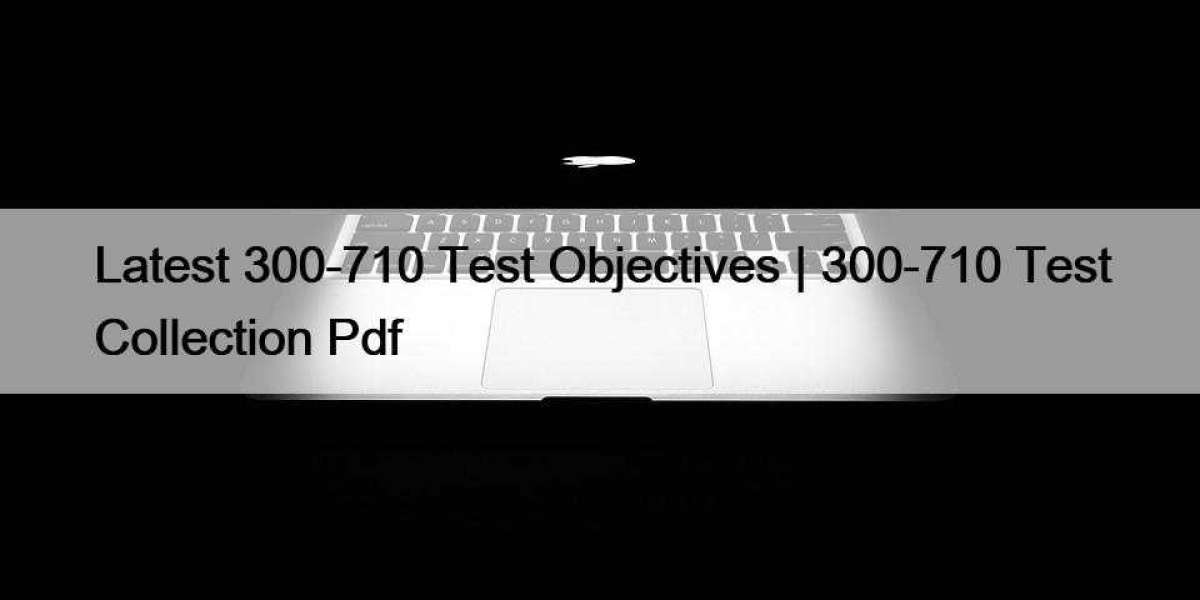 Latest 300-710 Test Objectives | 300-710 Test Collection Pdf