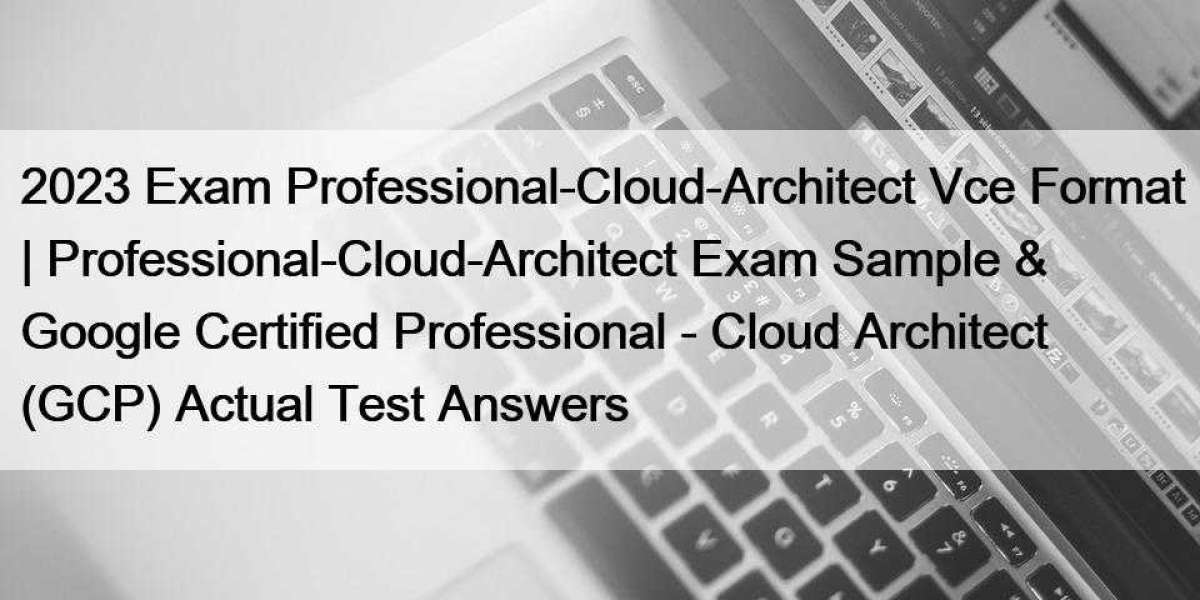 2023 Exam Professional-Cloud-Architect Vce Format | Professional-Cloud-Architect Exam Sample & Google Certified Prof