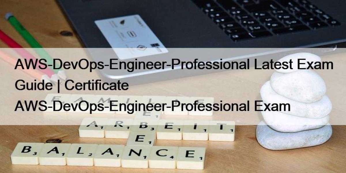 AWS-DevOps-Engineer-Professional Latest Exam Guide | Certificate AWS-DevOps-Engineer-Professional Exam