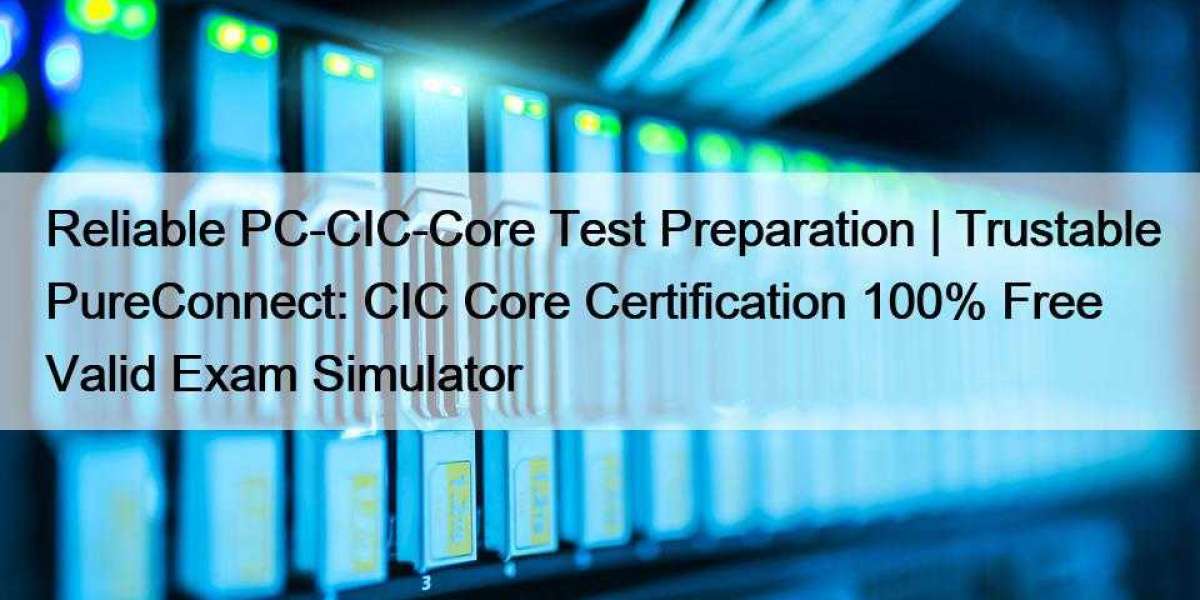 Reliable PC-CIC-Core Test Preparation | Trustable PureConnect: CIC Core Certification 100% Free Valid Exam Simulator