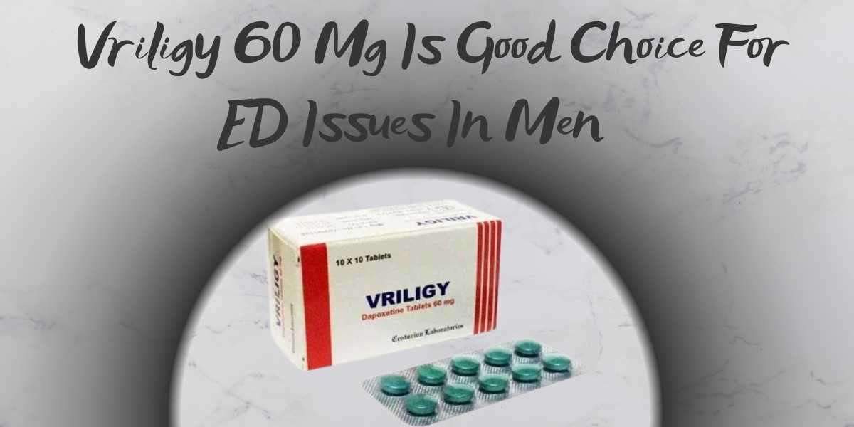 Vriligy 60 Mg Is Good Choice For ED Issues In Men