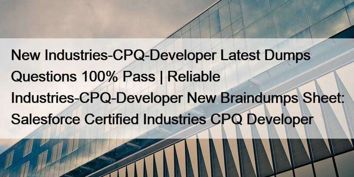 New Industries-CPQ-Developer Latest Dumps Questions 100% Pass | Reliable Industries-CPQ-Developer New Braindumps Sheet: 