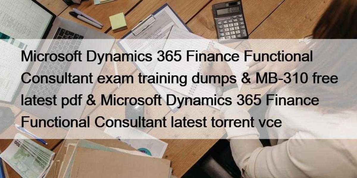 Microsoft Dynamics 365 Finance Functional Consultant exam training dumps & MB-310 free latest pdf & Microsoft Dy
