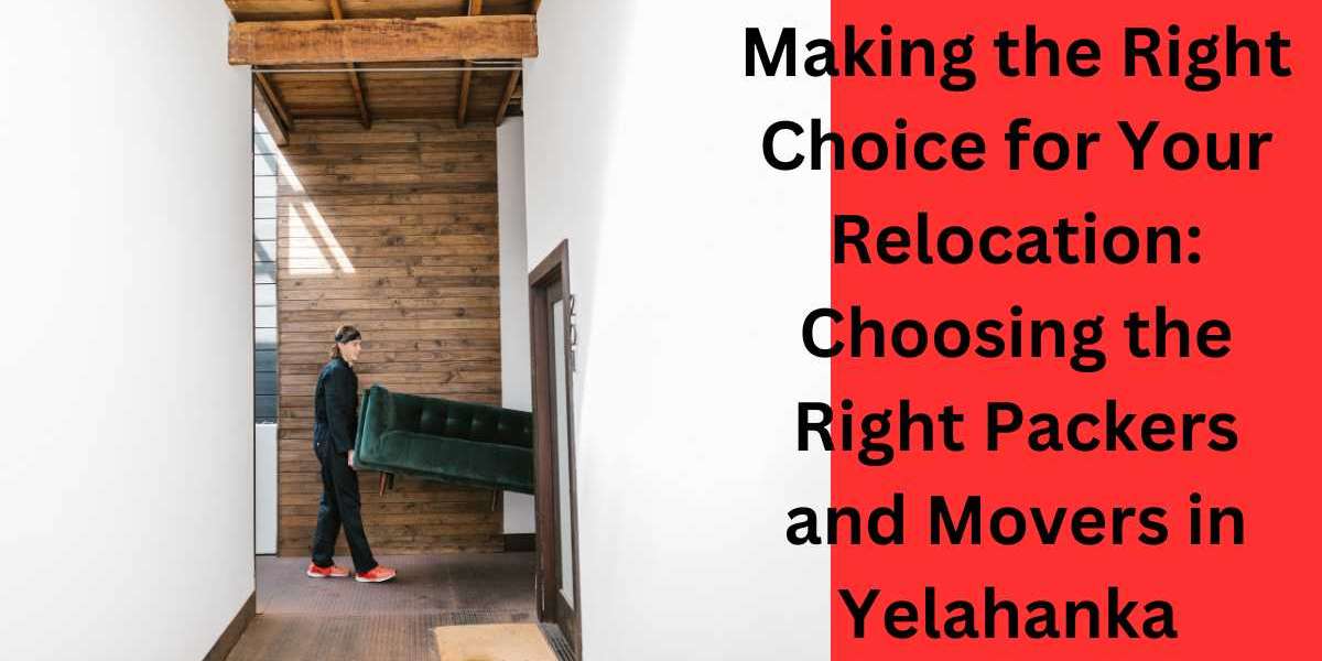 Making the Right Choice for Your Relocation: Choosing the Right Packers and Movers in Yelahanka