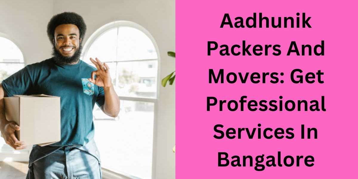 Aadhunik Packers And Movers: Get Professional Services In Bangalore