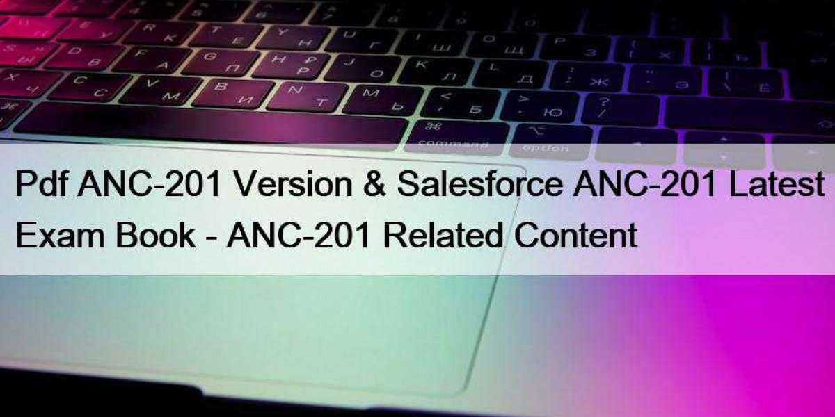 Pdf ANC-201 Version & Salesforce ANC-201 Latest Exam Book - ANC-201 Related Content