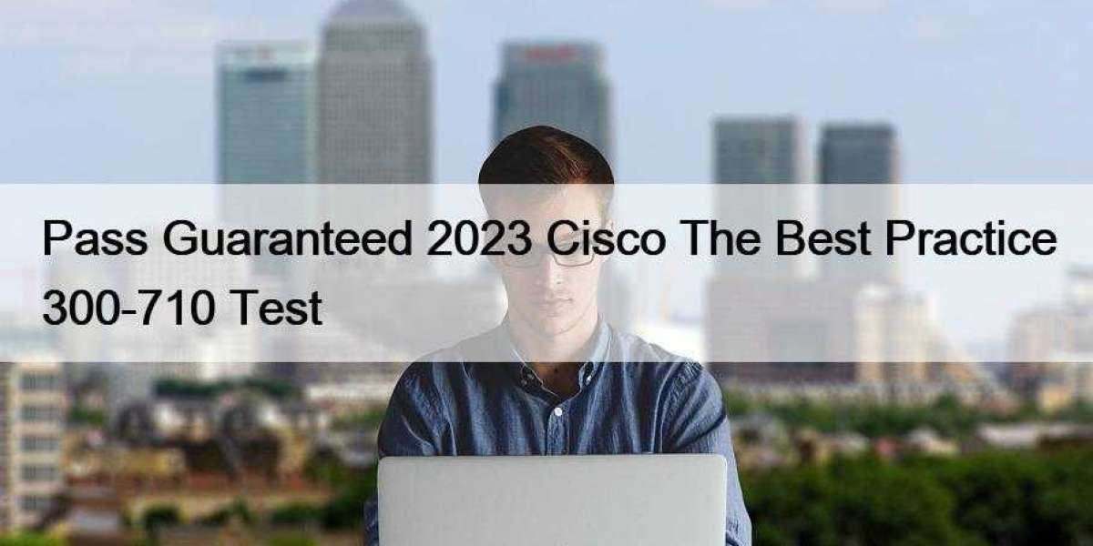 Pass Guaranteed 2023 Cisco The Best Practice 300-710 Test