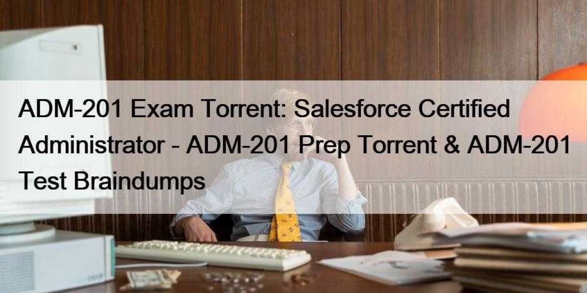 ADM-201 Exam Torrent: Salesforce Certified Administrator - ADM-201 Prep Torrent & ADM-201 Test Braindumps