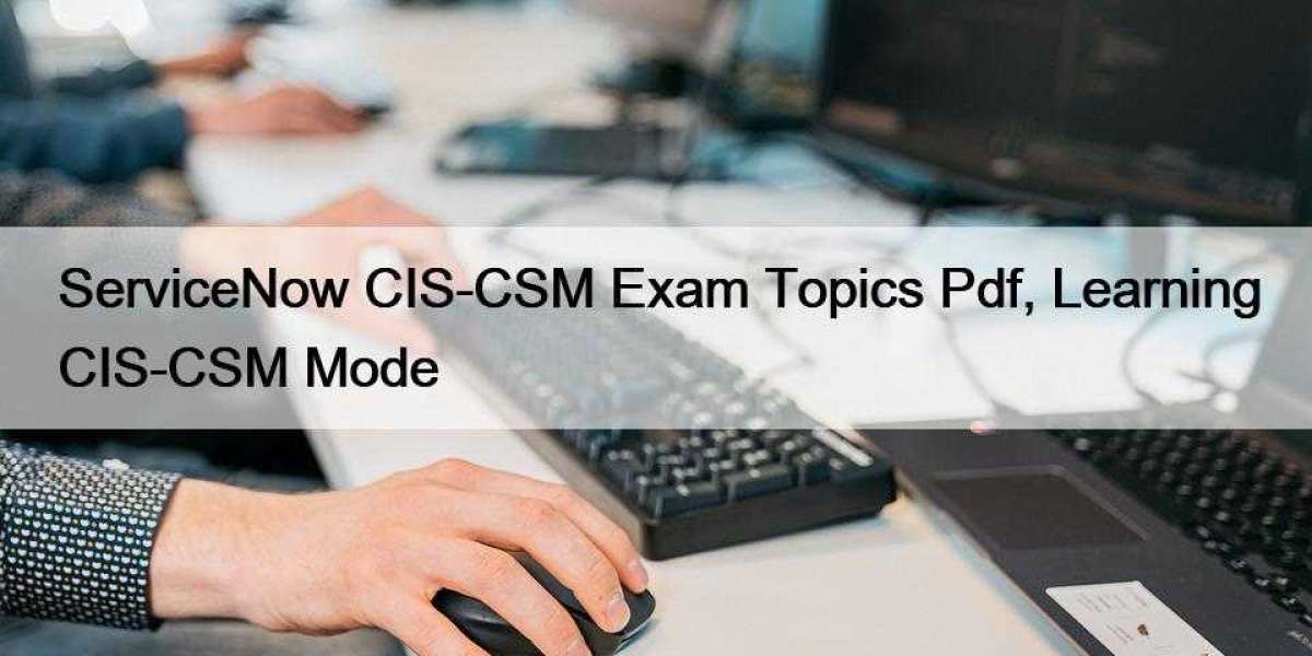 ServiceNow CIS-CSM Exam Topics Pdf, Learning CIS-CSM Mode