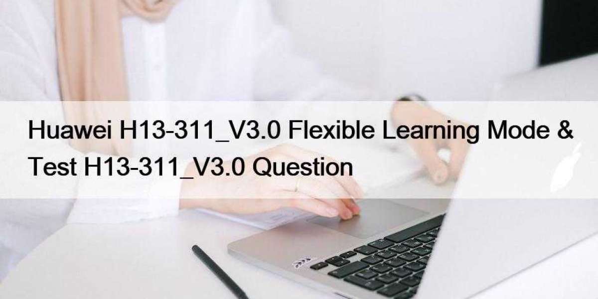Huawei H13-311_V3.0 Flexible Learning Mode & Test H13-311_V3.0 Question