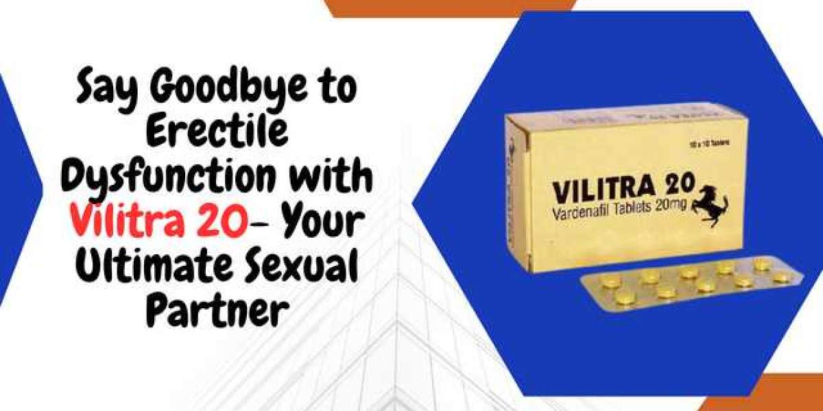 Say Goodbye to Erectile Dysfunction with Vilitra - Your Ultimate Sexual Partner