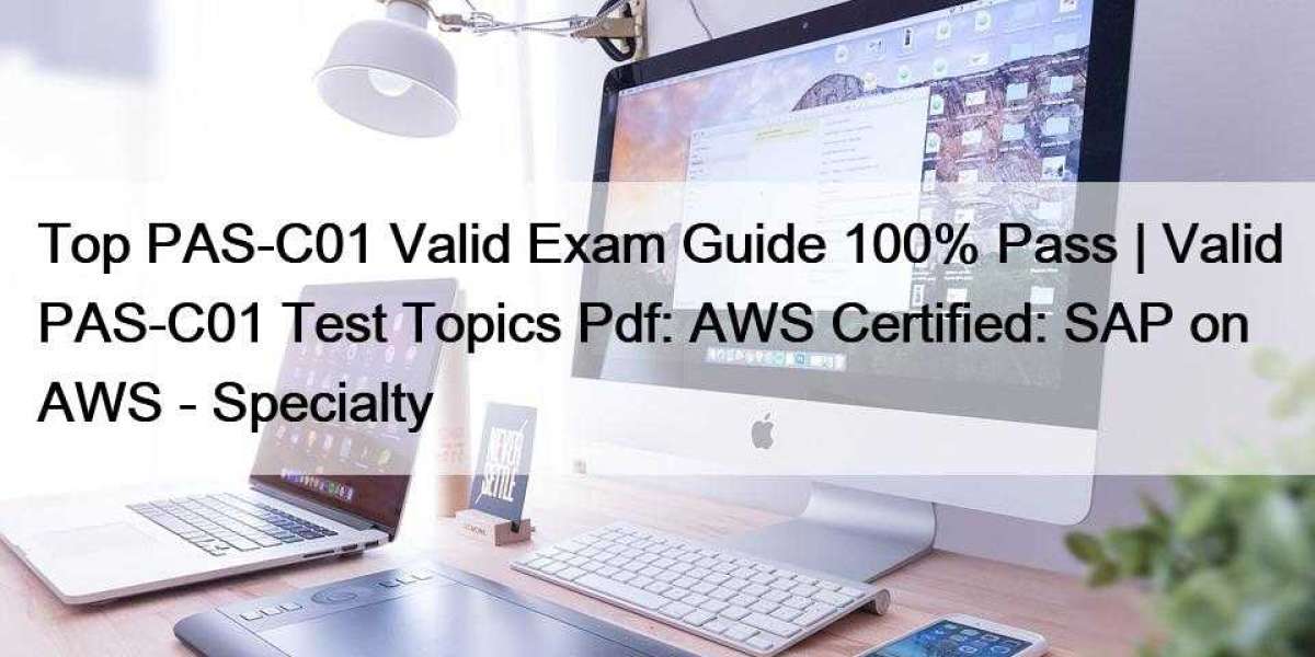 Top PAS-C01 Valid Exam Guide 100% Pass | Valid PAS-C01 Test Topics Pdf: AWS Certified: SAP on AWS - Specialty