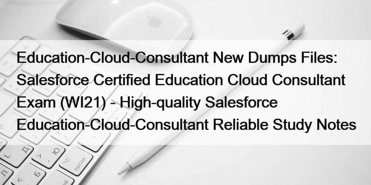 Education-Cloud-Consultant New Dumps Files: Salesforce Certified Education Cloud Consultant Exam (WI21) - High-quality S