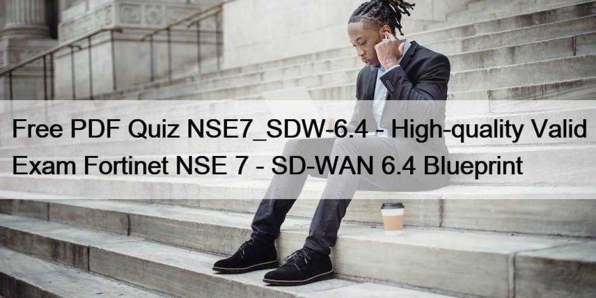 Free PDF Quiz NSE7_SDW-6.4 - High-quality Valid Exam Fortinet NSE 7 - SD-WAN 6.4 Blueprint