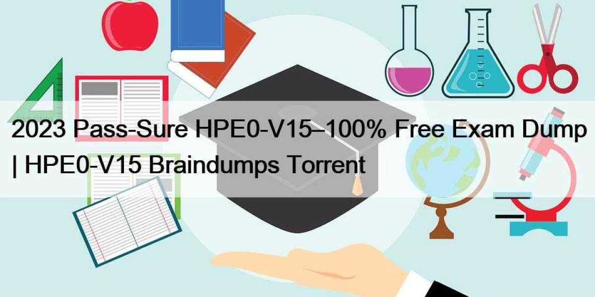 2023 Pass-Sure HPE0-V15–100% Free Exam Dump | HPE0-V15 Braindumps Torrent