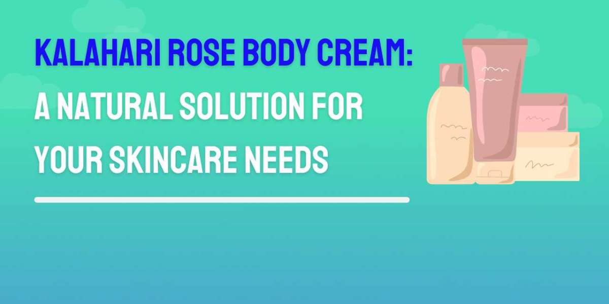 Kalahari Rose Body Cream: A Natural Solution for Your Skincare Needs