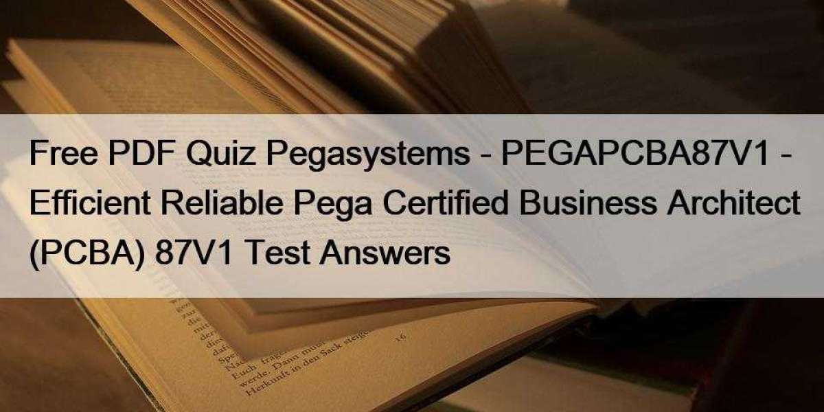 Free PDF Quiz Pegasystems - PEGAPCBA87V1 - Efficient Reliable Pega Certified Business Architect (PCBA) 87V1 Test Answers