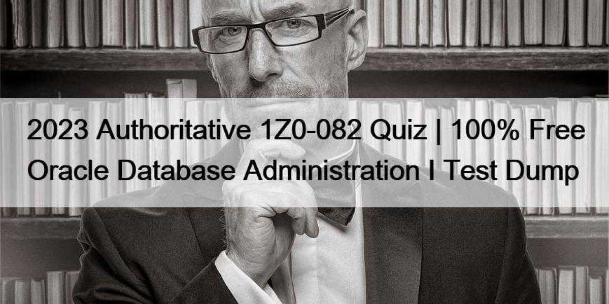 2023 Authoritative 1Z0-082 Quiz | 100% Free Oracle Database Administration I Test Dump