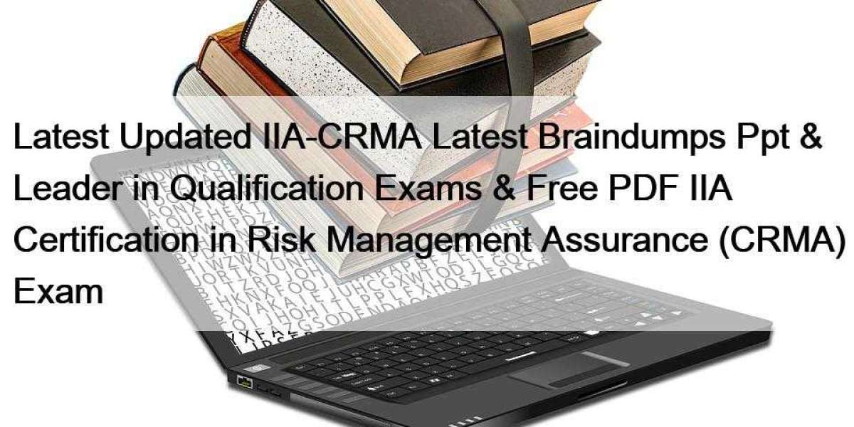 Latest Updated IIA-CRMA Latest Braindumps Ppt & Leader in Qualification Exams & Free PDF IIA Certification in Ri