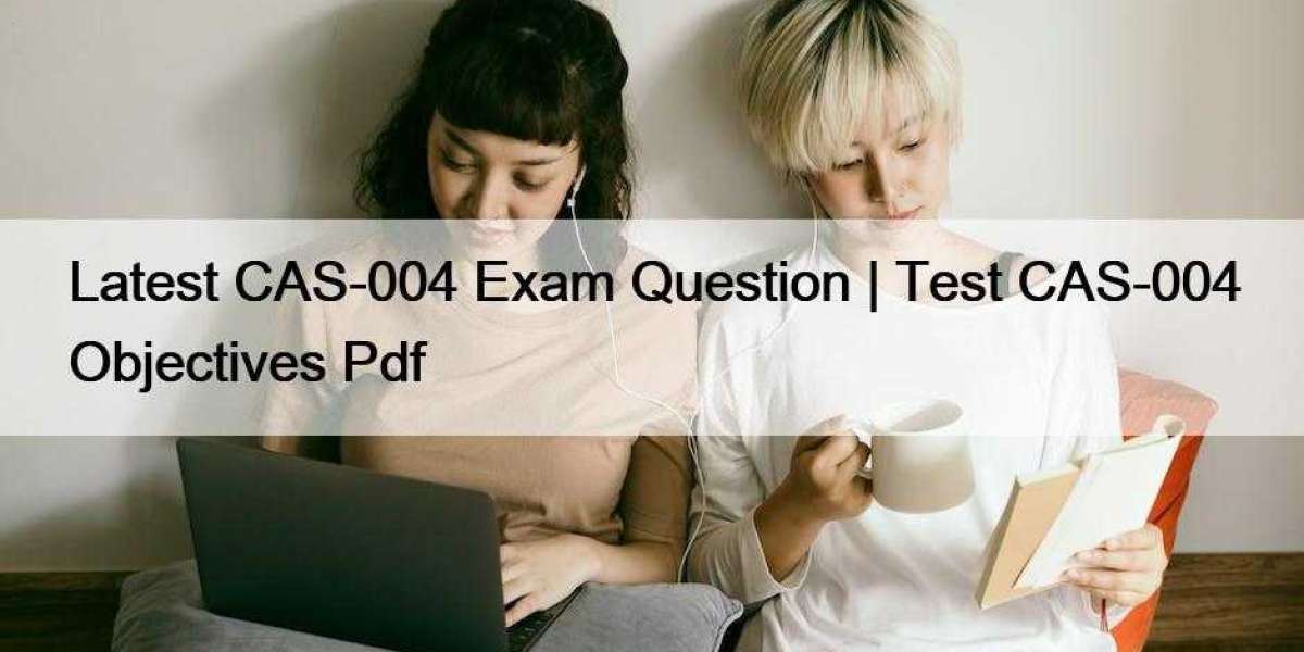 Latest CAS-004 Exam Question | Test CAS-004 Objectives Pdf