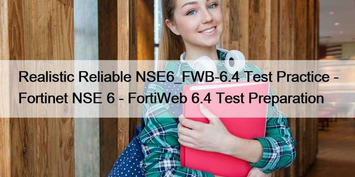 Realistic Reliable NSE6_FWB-6.4 Test Practice - Fortinet NSE 6 - FortiWeb 6.4 Test Preparation