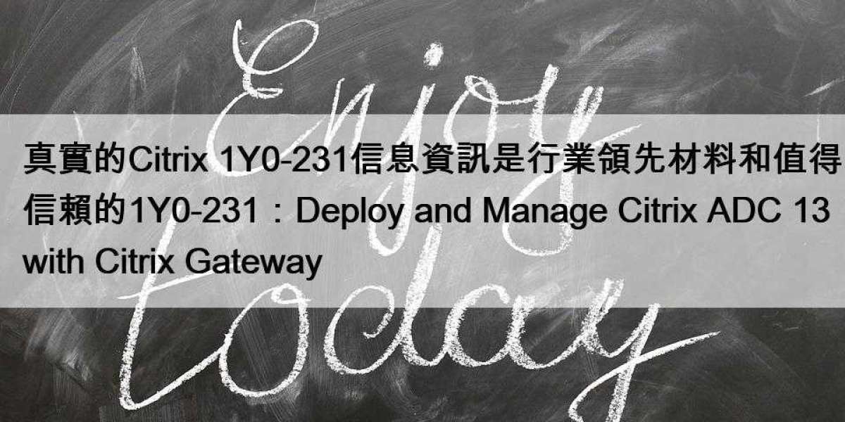 真實的Citrix 1Y0-231信息資訊是行業領先材料和值得信賴的1Y0-231：Deploy and Manage Citrix ADC 13 with Citrix Gateway